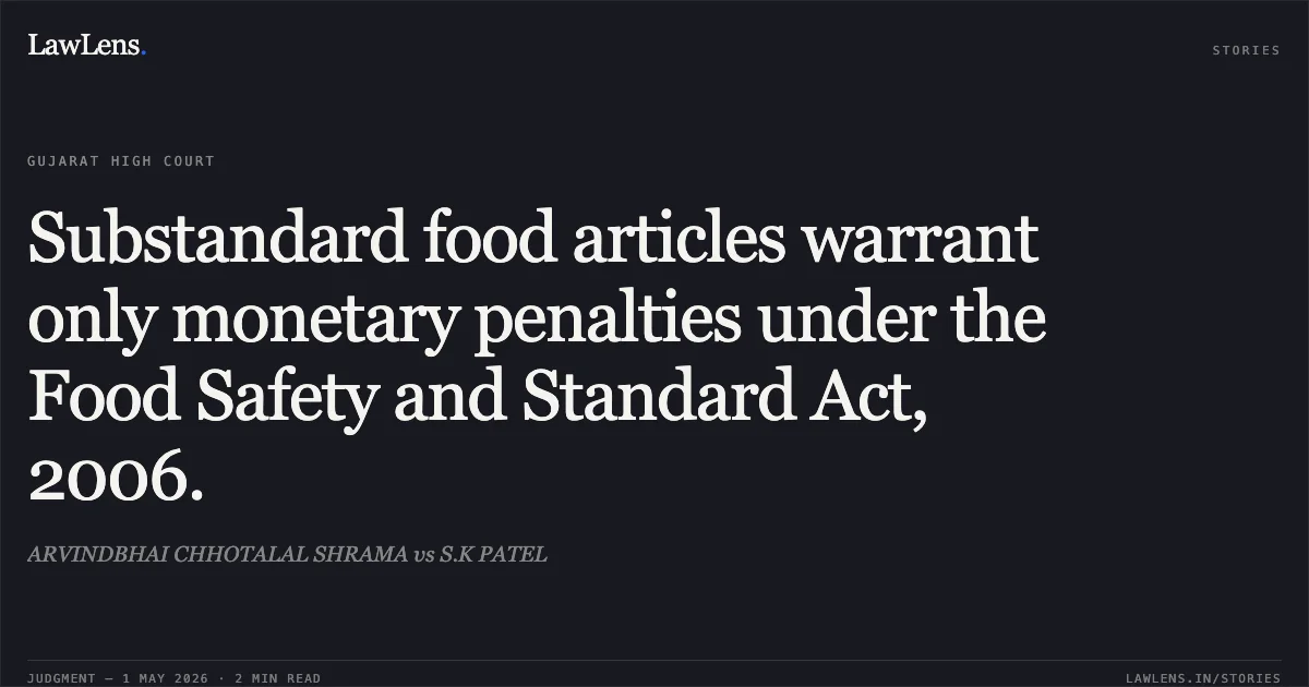 Substandard food articles warrant only monetary penalties under the Food Safety and Standard Act, 2006.. ARVINDBHAI CHHOTALAL SHRAMA vs S.K PATEL. Gujarat High Court. LawLens