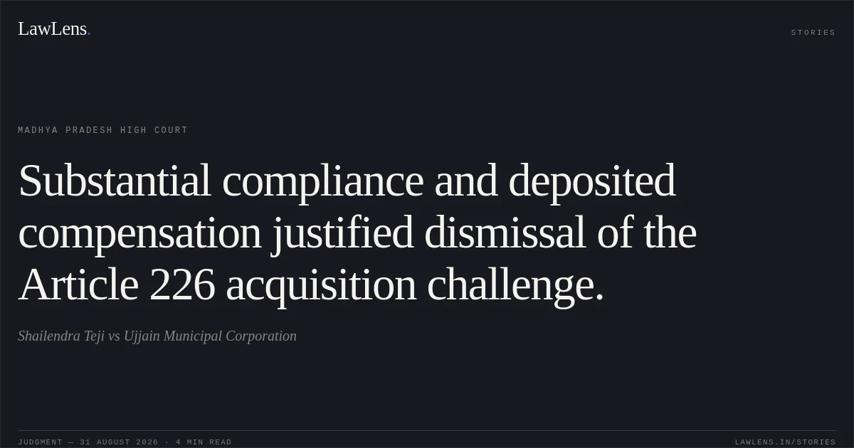 Substantial compliance and deposited compensation justified dismissal of the Article 226 acquisition challenge.. Shailendra Teji vs Ujjain Municipal Corporation. Madhya Pradesh High Court. LawLens