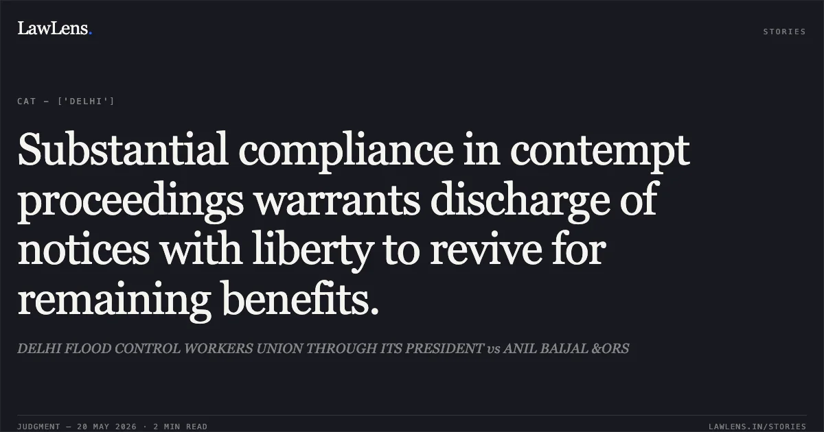 Substantial compliance in contempt proceedings warrants discharge of notices with liberty to revive for remaining benefits.. DELHI FLOOD CONTROL WORKERS UNION THROUGH ITS PRESIDENT vs ANIL BAIJAL &ORS. Central Administrative Tribunal. LawLens