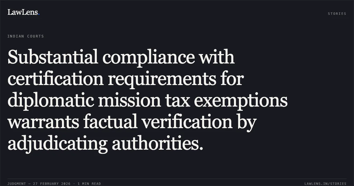 Substantial compliance with certification requirements for diplomatic mission tax exemptions warrants factual verification by adjudicating authorities.. Principal Commissioner of CGST v. M/S Pro-Interactive Services India Pvt. Ltd. [SERTA 12/2026]. Delhi High Court. LawLens