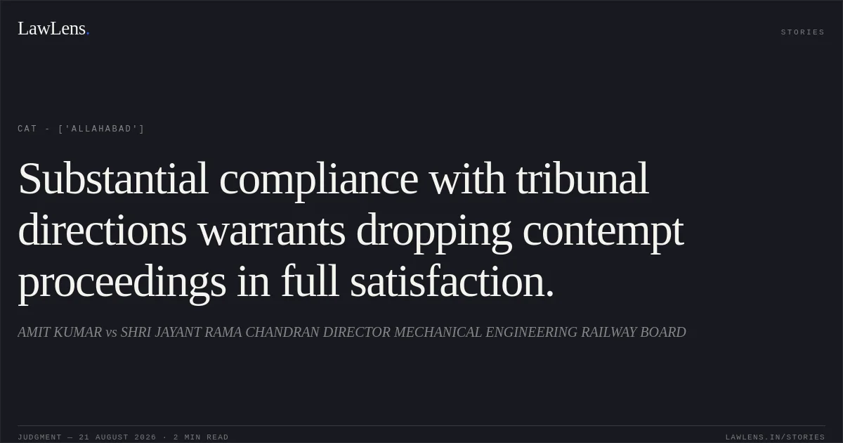 Substantial compliance with tribunal directions warrants dropping contempt proceedings in full satisfaction.. AMIT KUMAR vs SHRI JAYANT RAMA CHANDRAN DIRECTOR MECHANICAL ENGINEERING RAILWAY BOARD. CAT - ['Allahabad']. LawLens