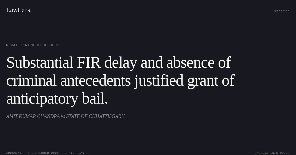 Substantial FIR delay and absence of criminal antecedents justified grant of anticipatory bail.. AMIT KUMAR CHANDRA vs STATE OF CHHATTISGARH. Chhattisgarh High Court. LawLens