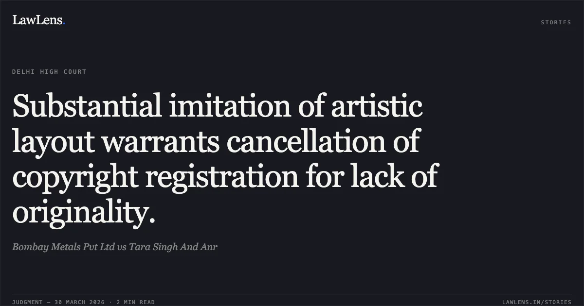 Substantial imitation of artistic layout warrants cancellation of copyright registration for lack of originality.. Bombay Metals Pvt Ltd vs Tara Singh And Anr. Delhi High Court. LawLens