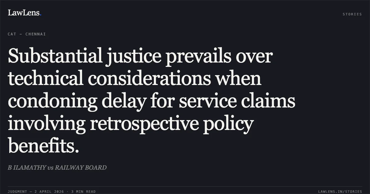 Substantial justice prevails over technical considerations when condoning delay for service claims involving retrospective policy benefits.. B ILAMATHY vs RAILWAY BOARD. Central Administrative Tribunal. LawLens