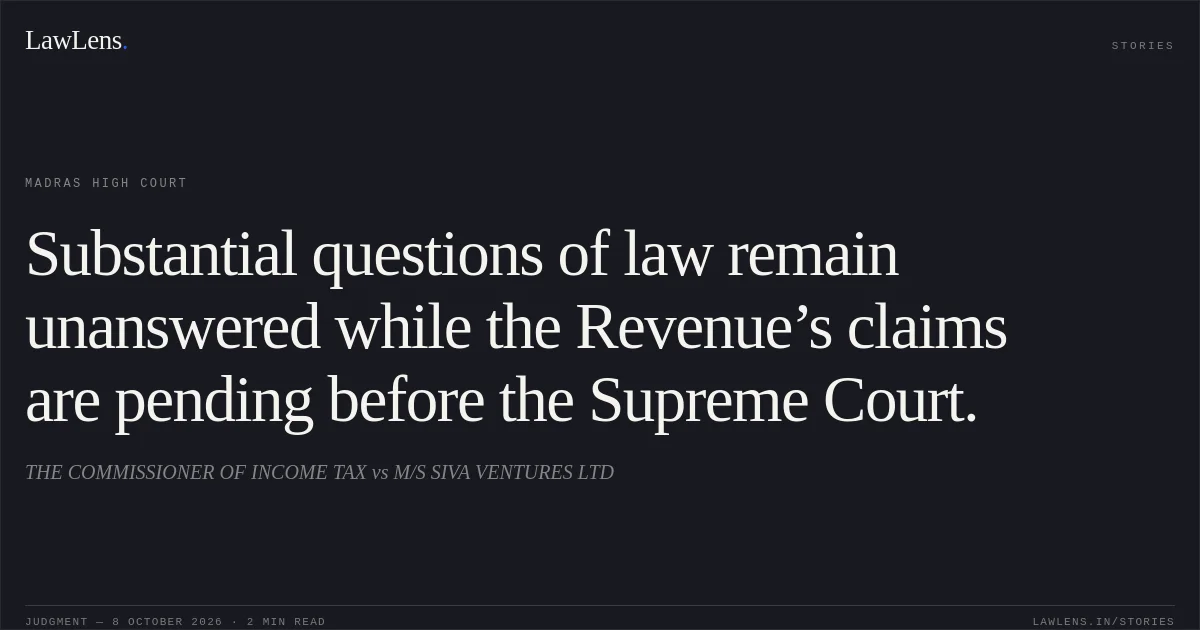 Substantial questions of law remain unanswered while the Revenue’s claims are pending before the Supreme Court.. THE COMMISSIONER OF INCOME TAX vs M/S SIVA VENTURES LTD. Madras High Court. LawLens