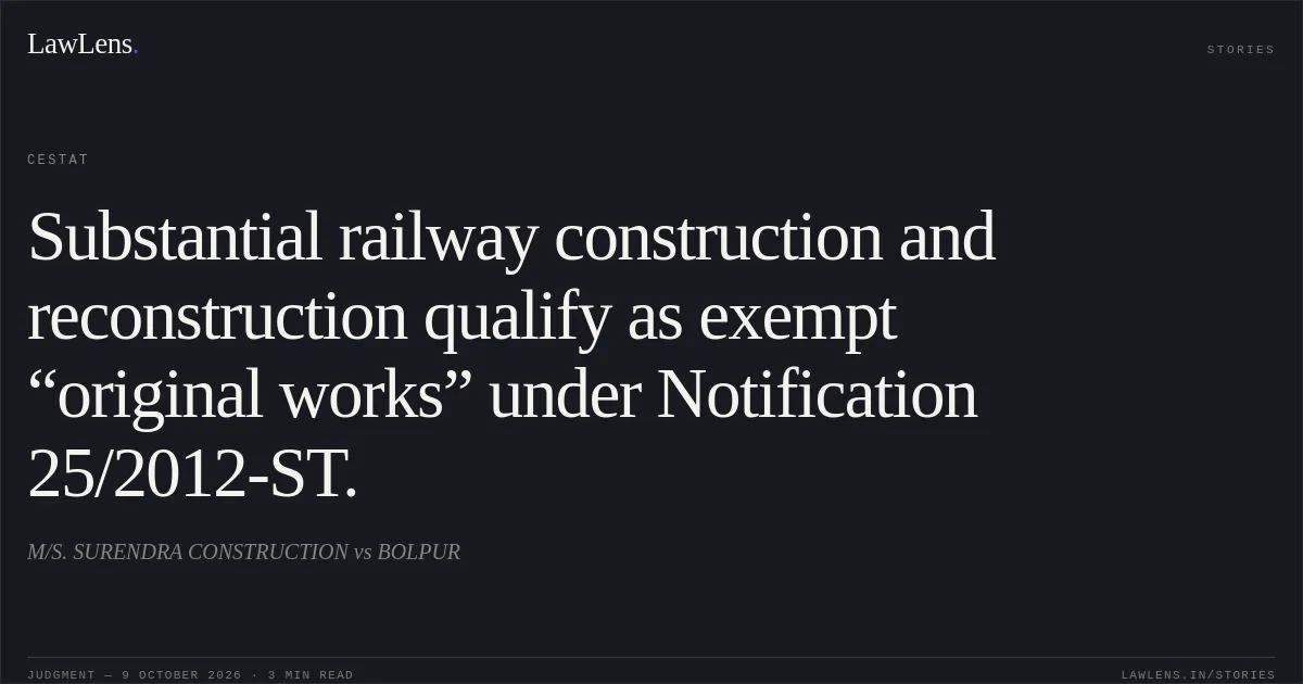 Substantial railway construction and reconstruction qualify as exempt “original works” under Notification 25/2012-ST.. M/S. SURENDRA CONSTRUCTION vs BOLPUR. CESTAT. LawLens