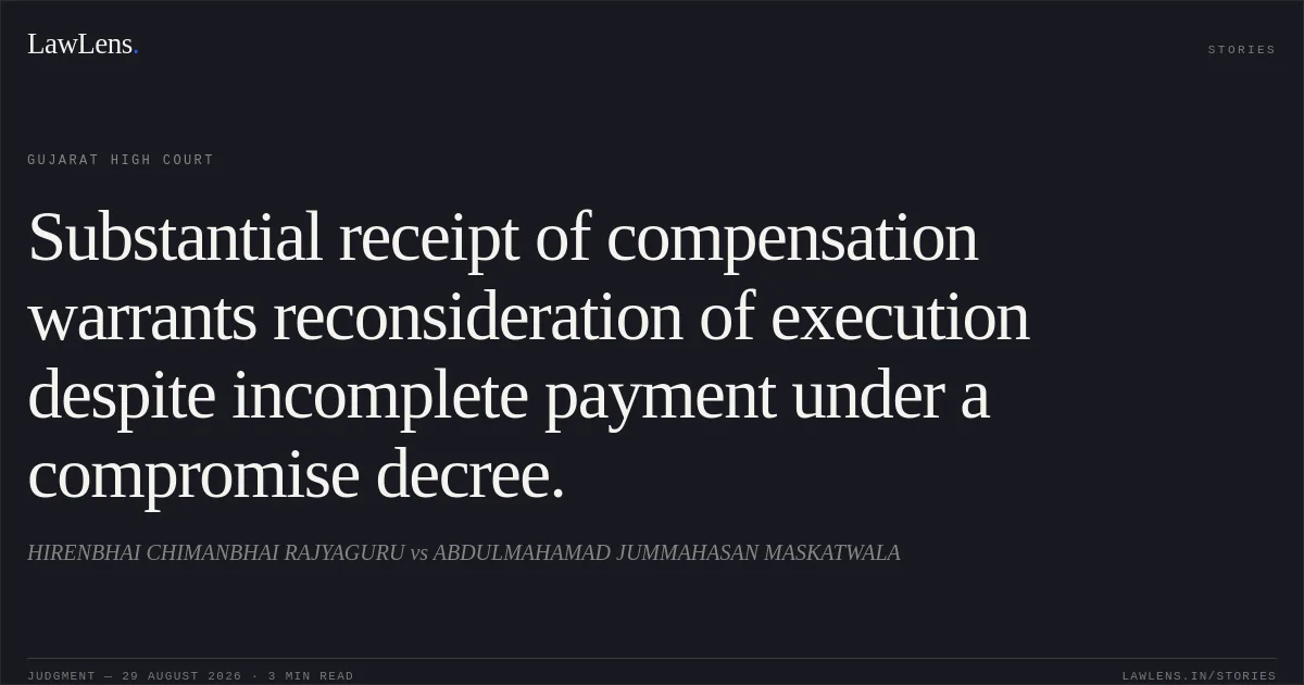 Substantial receipt of compensation warrants reconsideration of execution despite incomplete payment under a compromise decree.. HIRENBHAI CHIMANBHAI RAJYAGURU vs ABDULMAHAMAD JUMMAHASAN MASKATWALA. Gujarat High Court. LawLens