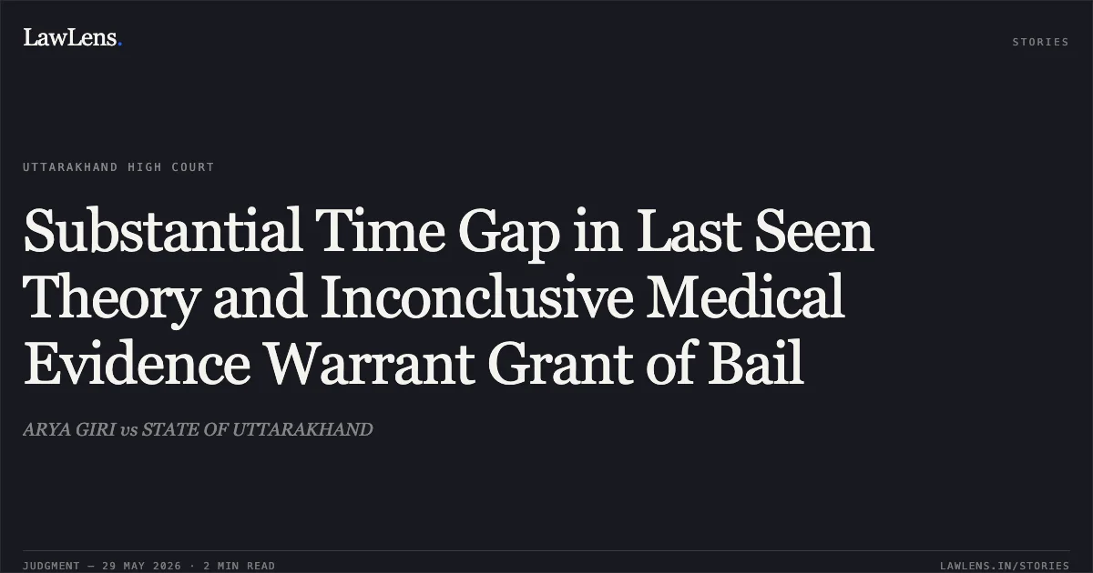 Substantial Time Gap in Last Seen Theory and Inconclusive Medical Evidence Warrant Grant of Bail. ARYA GIRI vs STATE OF UTTARAKHAND. Uttarakhand High Court. LawLens