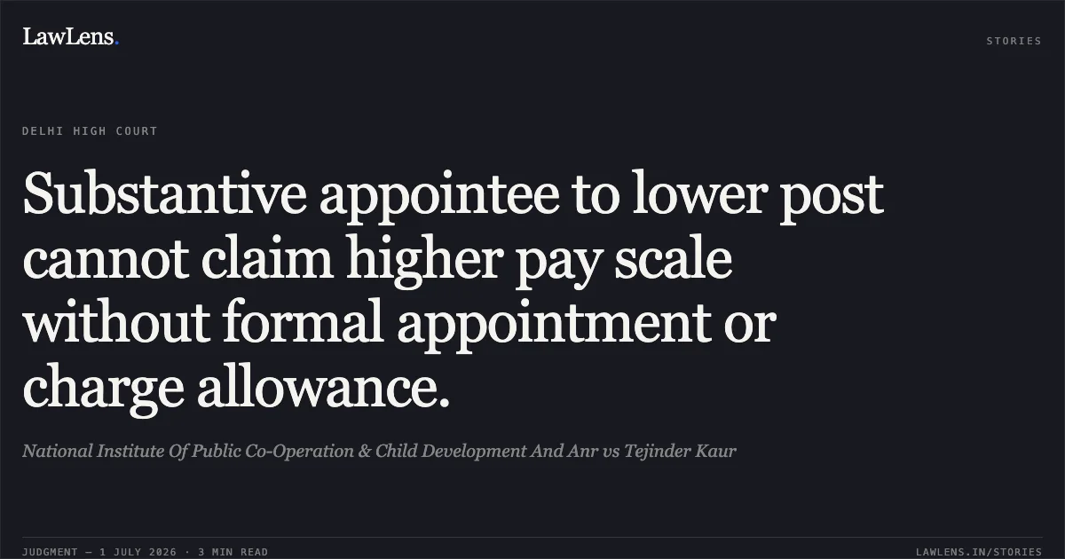 Substantive appointee to lower post cannot claim higher pay scale without formal appointment or charge allowance.. National Institute Of Public Co-Operation & Child Development And Anr vs Tejinder Kaur. Delhi High Court. LawLens