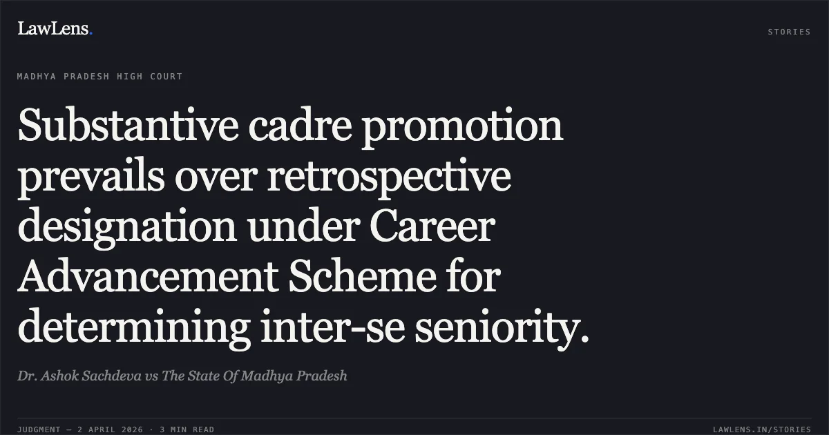 Substantive cadre promotion prevails over retrospective designation under Career Advancement Scheme for determining inter-se seniority.. Dr. Ashok Sachdeva vs The State Of Madhya Pradesh. Madhya Pradesh High Court. LawLens