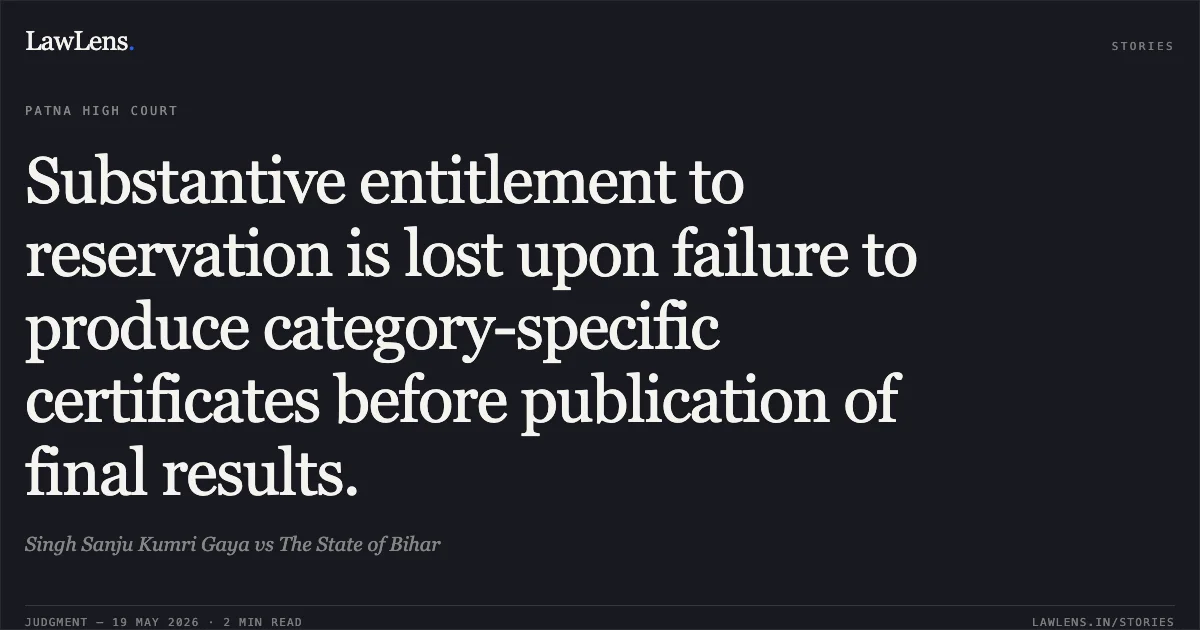 Substantive entitlement to reservation is lost upon failure to produce category-specific certificates before publication of final results.. Singh Sanju Kumri Gaya vs The State of Bihar. Patna High Court. LawLens