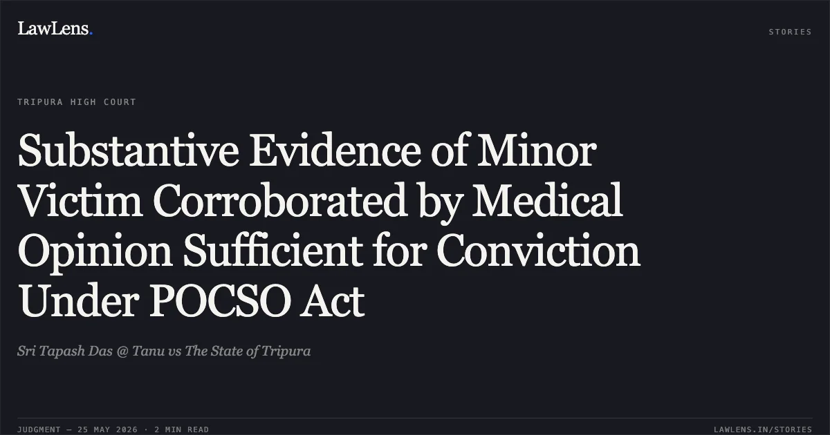 Substantive Evidence of Minor Victim Corroborated by Medical Opinion Sufficient for Conviction Under POCSO Act. Sri Tapash Das @ Tanu vs The State of Tripura. Tripura High Court. LawLens