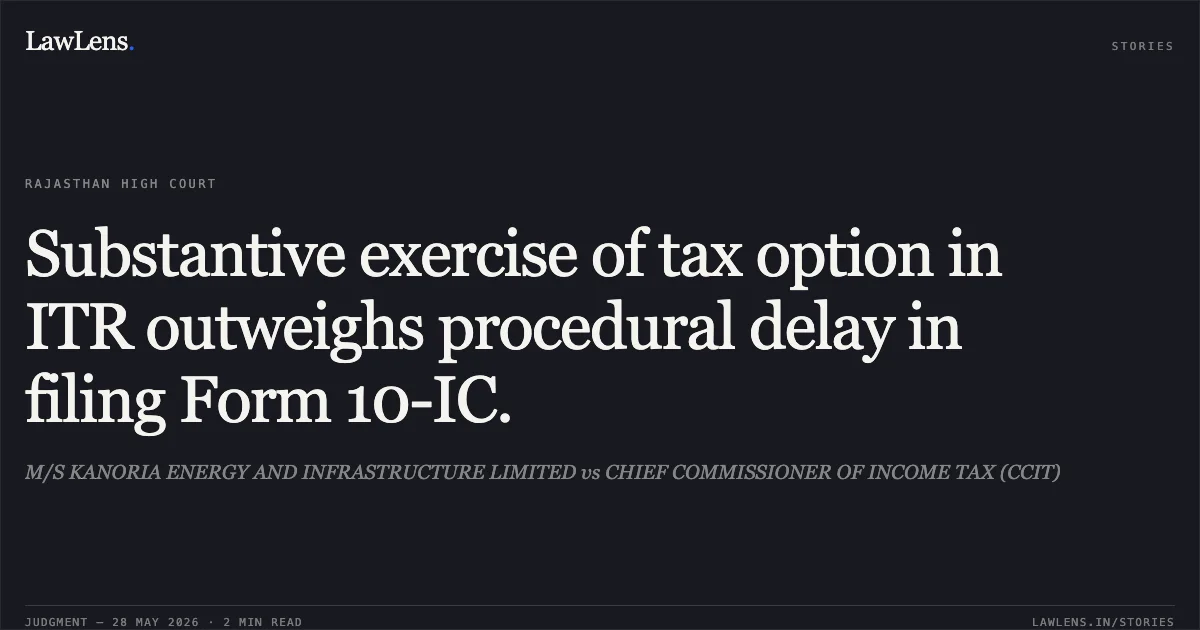 Substantive exercise of tax option in ITR outweighs procedural delay in filing Form 10-IC.. M/S KANORIA ENERGY AND INFRASTRUCTURE LIMITED vs CHIEF COMMISSIONER OF INCOME TAX (CCIT). Rajasthan High Court. LawLens