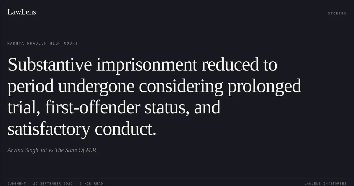 Substantive imprisonment reduced to period undergone considering prolonged trial, first-offender status, and satisfactory conduct.. Arvind Singh Jat vs The State Of M.P.. Madhya Pradesh High Court. LawLens