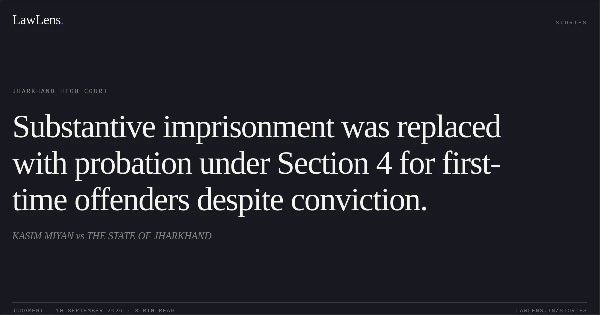 Substantive imprisonment was replaced with probation under Section 4 for first-time offenders despite conviction.. KASIM MIYAN vs THE STATE OF JHARKHAND. Jharkhand High Court. LawLens