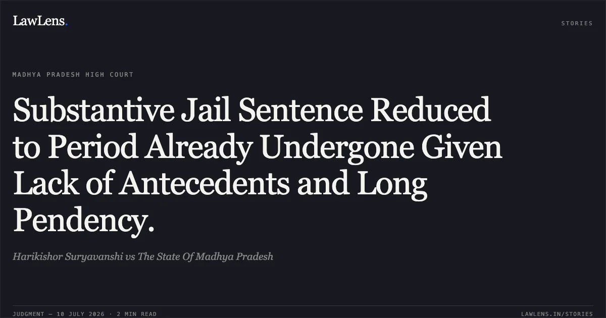 Substantive Jail Sentence Reduced to Period Already Undergone Given Lack of Antecedents and Long Pendency.. Harikishor Suryavanshi vs The State Of Madhya Pradesh. Madhya Pradesh High Court. LawLens