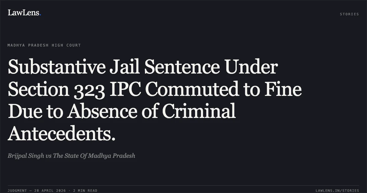 Substantive Jail Sentence Under Section 323 IPC Commuted to Fine Due to Absence of Criminal Antecedents.. Brijpal Singh vs The State Of Madhya Pradesh. Madhya Pradesh High Court. LawLens