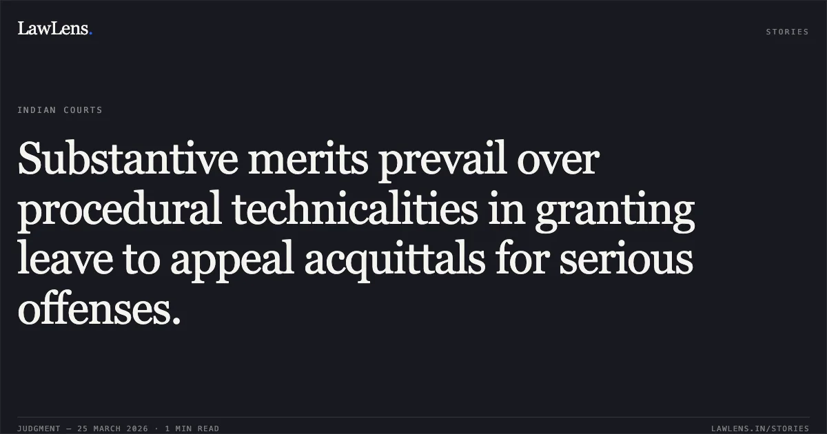 Substantive merits prevail over procedural technicalities in granting leave to appeal acquittals for serious offenses.. C.B.I. vs AMIT JOGI and ANOTHER. Chhattisgarh High Court. LawLens