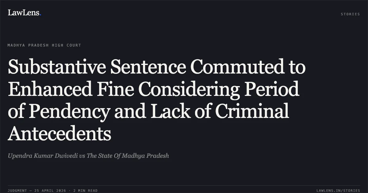 Substantive Sentence Commuted to Enhanced Fine Considering Period of Pendency and Lack of Criminal Antecedents. Upendra Kumar Dwivedi vs The State Of Madhya Pradesh. Madhya Pradesh High Court. LawLens