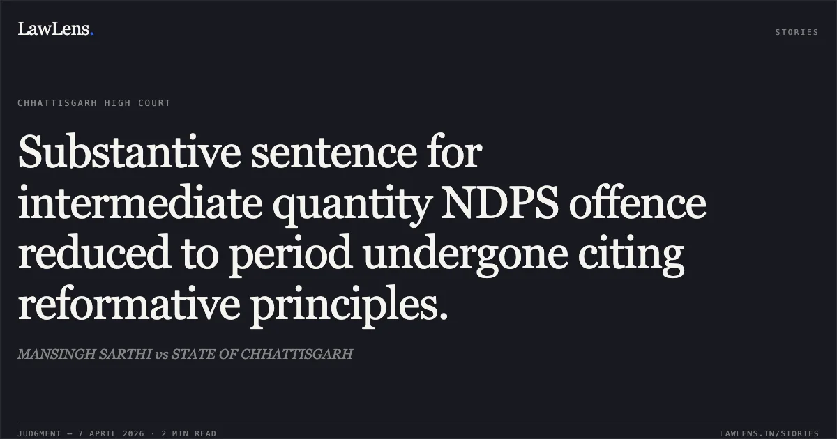 Substantive sentence for intermediate quantity NDPS offence reduced to period undergone citing reformative principles.. MANSINGH SARTHI vs STATE OF CHHATTISGARH. Chhattisgarh High Court. LawLens