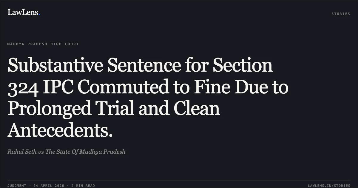 Substantive Sentence for Section 324 IPC Commuted to Fine Due to Prolonged Trial and Clean Antecedents.. Rahul Seth vs The State Of Madhya Pradesh. Madhya Pradesh High Court. LawLens