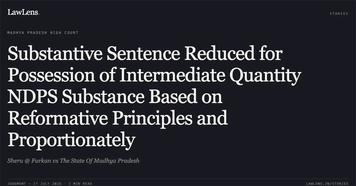 Substantive Sentence Reduced for Possession of Intermediate Quantity NDPS Substance Based on Reformative Principles and Proportionately. Sheru @ Furkan vs The State Of Madhya Pradesh. Madhya Pradesh High Court. LawLens