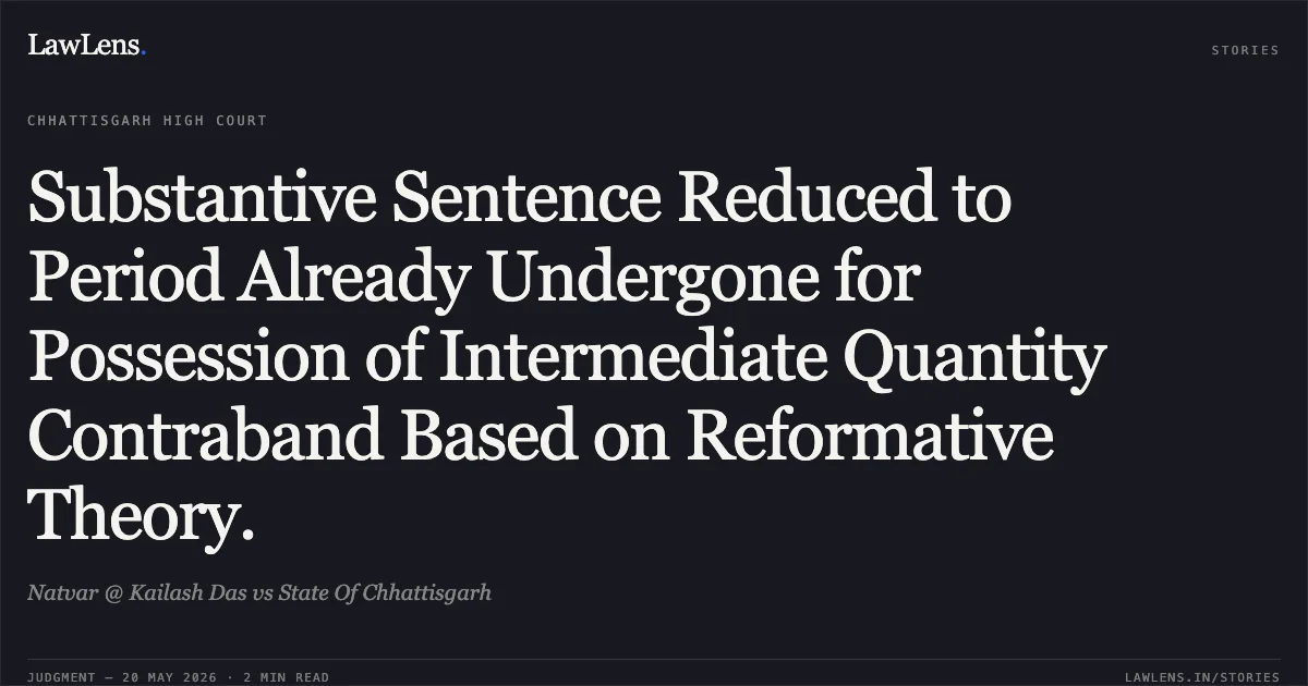 Substantive Sentence Reduced to Period Already Undergone for Possession of Intermediate Quantity Contraband Based on Reformative Theory.. Natvar @ Kailash Das vs State Of Chhattisgarh. Chhattisgarh High Court. LawLens