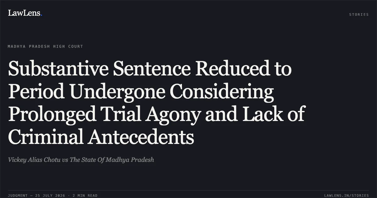 Substantive Sentence Reduced to Period Undergone Considering Prolonged Trial Agony and Lack of Criminal Antecedents. Vickey Alias Chotu vs The State Of Madhya Pradesh. Madhya Pradesh High Court. LawLens