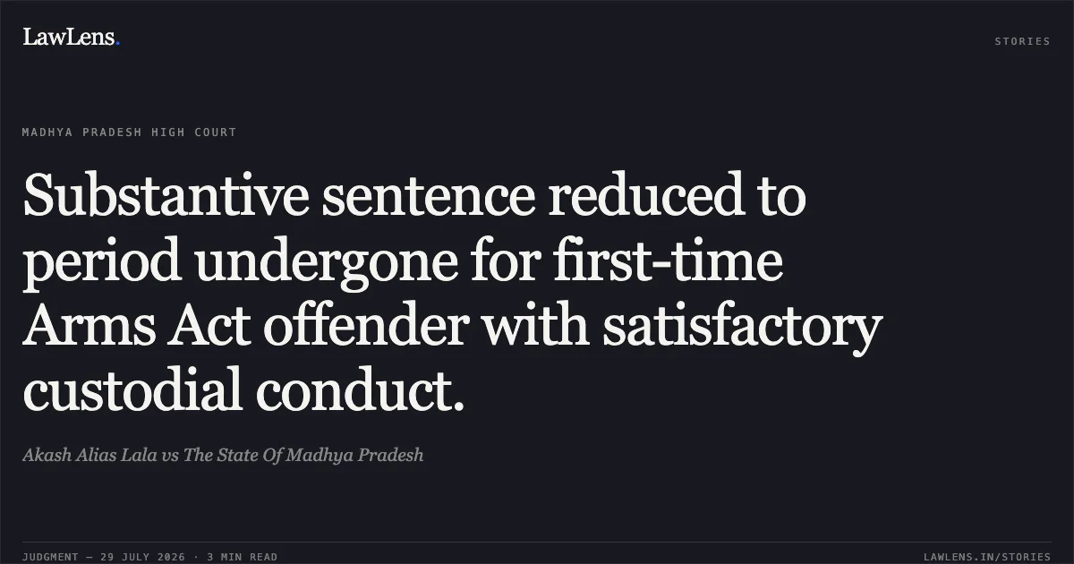 Substantive sentence reduced to period undergone for first-time Arms Act offender with satisfactory custodial conduct.. Akash Alias Lala vs The State Of Madhya Pradesh. Madhya Pradesh High Court. LawLens