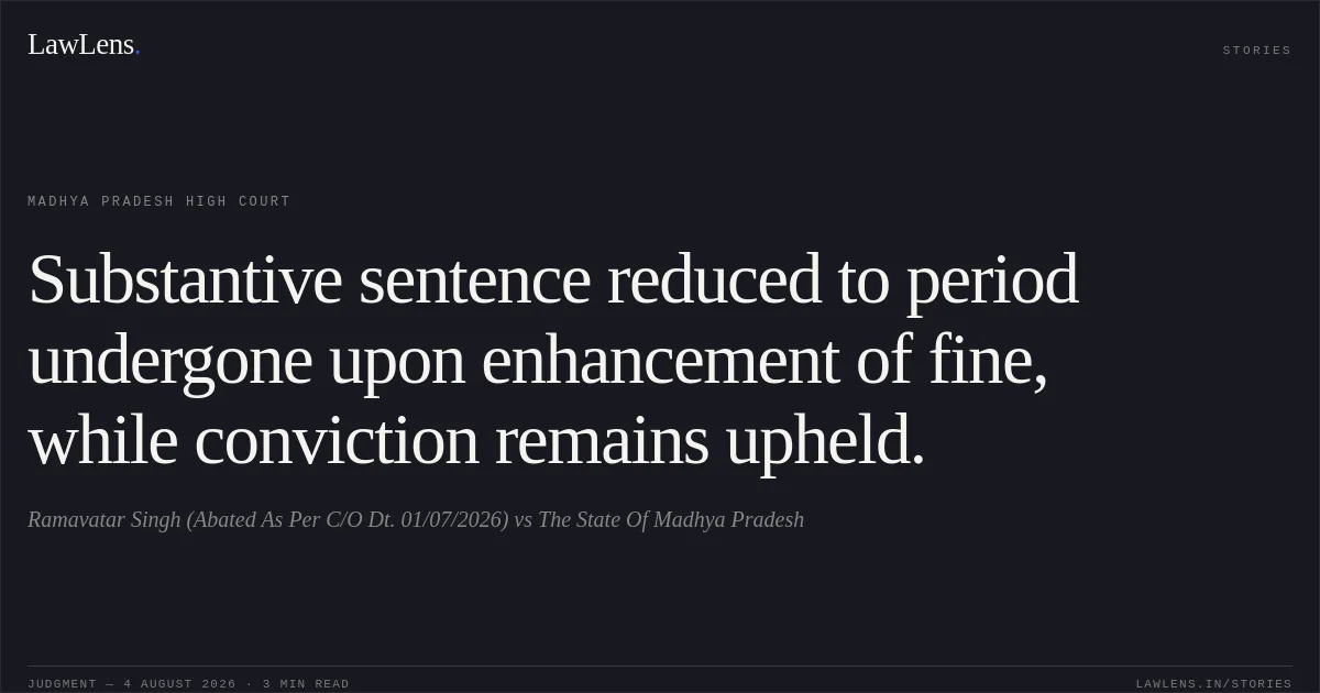Substantive sentence reduced to period undergone upon enhancement of fine, while conviction remains upheld.. Ramavatar Singh (Abated As Per C/O Dt. 01/07/2026) vs The State Of Madhya Pradesh. Madhya Pradesh High Court. LawLens