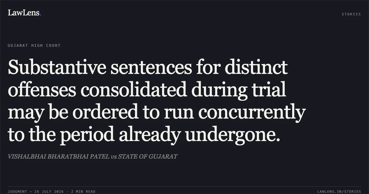 Substantive sentences for distinct offenses consolidated during trial may be ordered to run concurrently to the period already undergone.. VISHALBHAI BHARATBHAI PATEL vs STATE OF GUJARAT. Gujarat High Court. LawLens