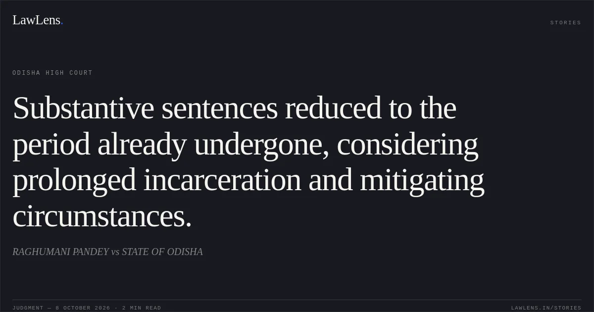 Substantive sentences reduced to the period already undergone, considering prolonged incarceration and mitigating circumstances.. RAGHUMANI PANDEY vs STATE OF ODISHA. Odisha High Court. LawLens