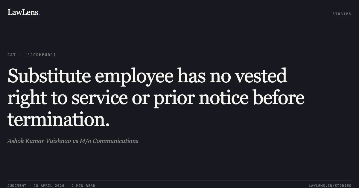 Substitute employee has no vested right to service or prior notice before termination.. Ashok Kumar Vaishnav vs M/o Communications. Central Administrative Tribunal. LawLens