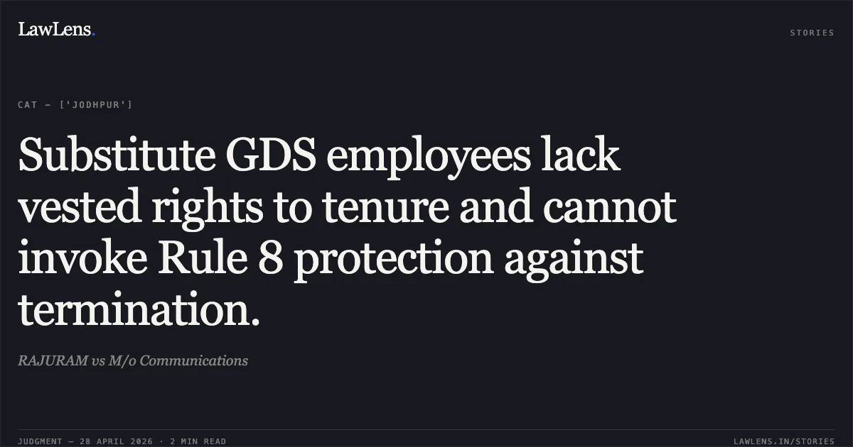 Substitute GDS employees lack vested rights to tenure and cannot invoke Rule 8 protection against termination.. RAJURAM vs M/o Communications. Central Administrative Tribunal. LawLens