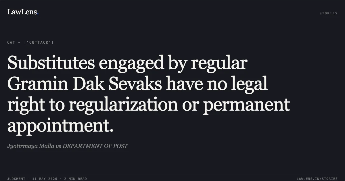 Substitutes engaged by regular Gramin Dak Sevaks have no legal right to regularization or permanent appointment.. Jyotirmaya Malla vs DEPARTMENT OF POST. Central Administrative Tribunal. LawLens