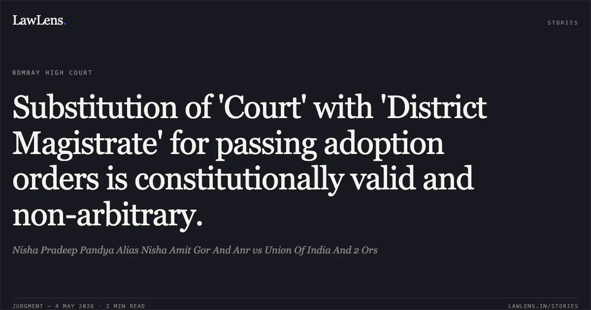 Substitution of 'Court' with 'District Magistrate' for passing adoption orders is constitutionally valid and non-arbitrary.. Nisha Pradeep Pandya Alias Nisha Amit Gor And Anr vs Union Of India And 2 Ors. Bombay High Court. LawLens