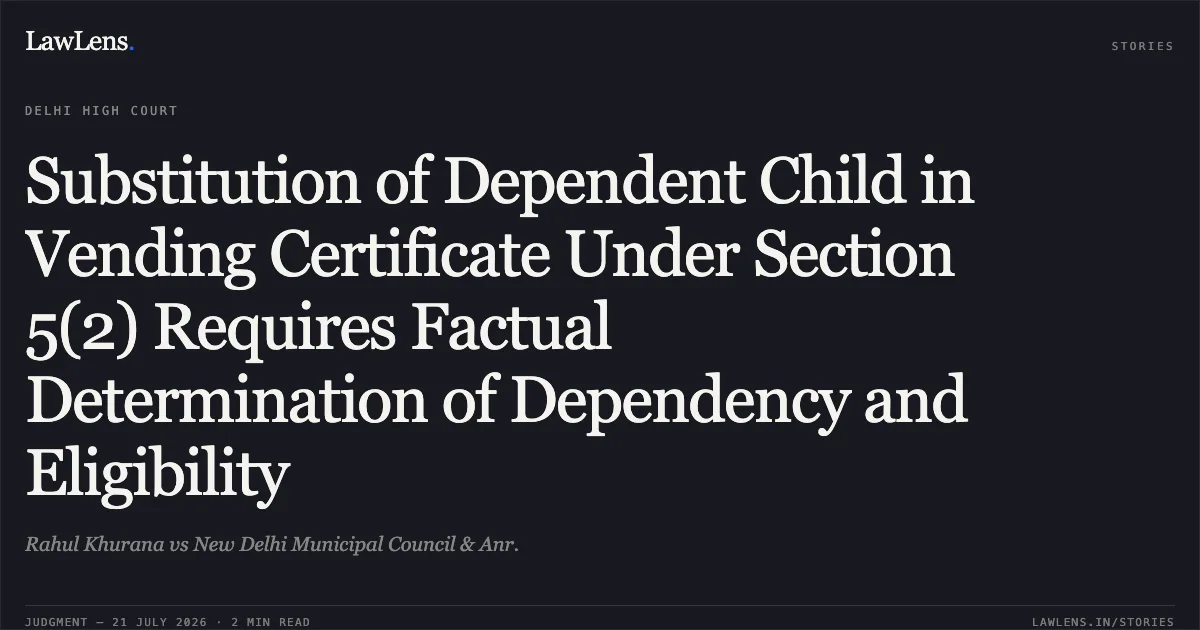 Substitution of Dependent Child in Vending Certificate Under Section 5(2) Requires Factual Determination of Dependency and Eligibility. Rahul Khurana vs New Delhi Municipal Council & Anr.. Delhi High Court. LawLens
