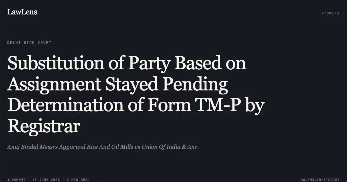 Substitution of Party Based on Assignment Stayed Pending Determination of Form TM-P by Registrar. Anuj Bindal Messrs Aggarwal Rice And Oil Mills vs Union Of India & Anr.. Delhi High Court. LawLens
