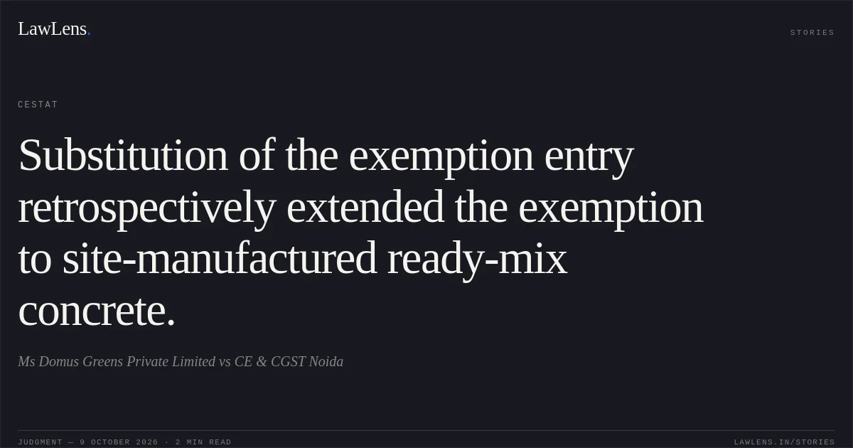 Substitution of the exemption entry retrospectively extended the exemption to site-manufactured ready-mix concrete.. Ms Domus Greens Private Limited vs CE & CGST Noida. CESTAT. LawLens
