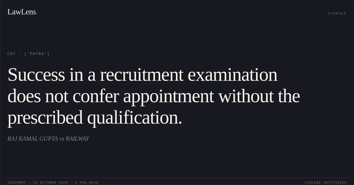 Success in a recruitment examination does not confer appointment without the prescribed qualification.. RAJ KAMAL GUPTA vs RAILWAY. CAT - ['Patna']. LawLens