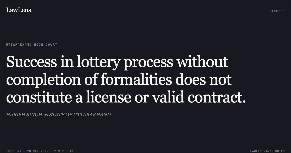 Success in lottery process without completion of formalities does not constitute a license or valid contract.. HARISH SINGH vs STATE OF UTTARAKHAND. Uttarakhand High Court. LawLens
