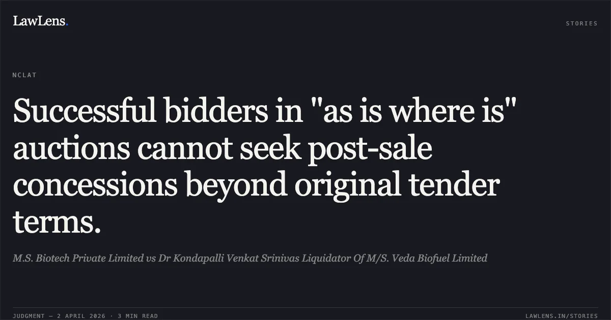 Successful bidders in "as is where is" auctions cannot seek post-sale concessions beyond original tender terms.. M.S. Biotech Private Limited vs Dr Kondapalli Venkat Srinivas Liquidator Of M/S. Veda Biofuel Limited. National Company Law Appellate Tribunal. LawLens