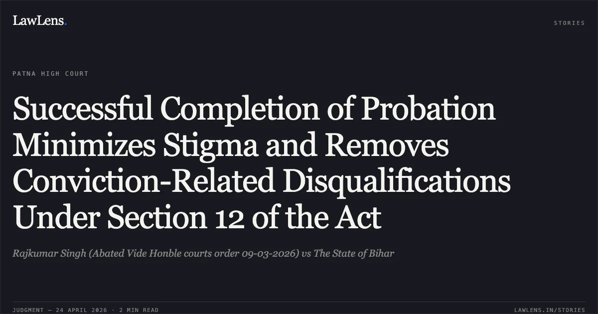 Successful Completion of Probation Minimizes Stigma and Removes Conviction-Related Disqualifications Under Section 12 of the Act. Rajkumar Singh (Abated Vide Honble courts order 09-03-2026) vs The State of Bihar. Patna High Court. LawLens