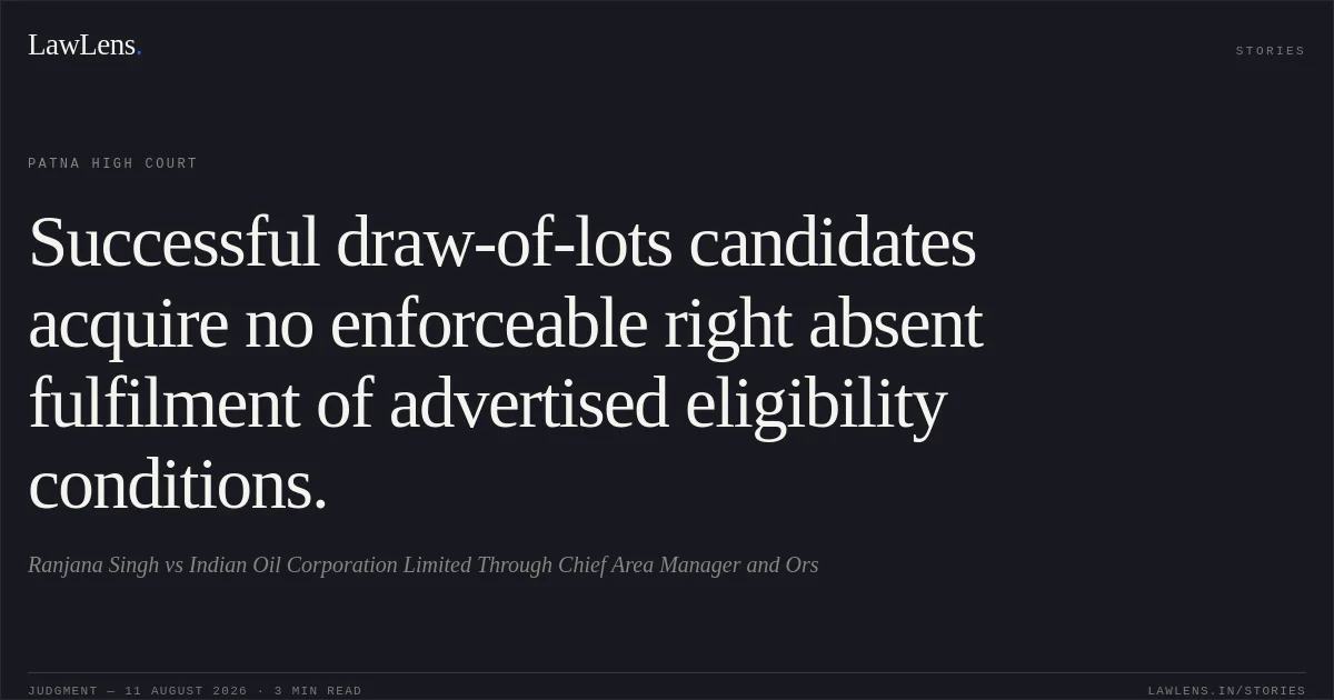 Successful draw-of-lots candidates acquire no enforceable right absent fulfilment of advertised eligibility conditions.. Ranjana Singh vs Indian Oil Corporation Limited Through Chief Area Manager and Ors. Patna High Court. LawLens