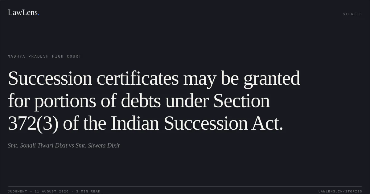 Succession certificates may be granted for portions of debts under Section 372(3) of the Indian Succession Act.. Smt. Sonali Tiwari Dixit vs Smt. Shweta Dixit. Madhya Pradesh High Court. LawLens