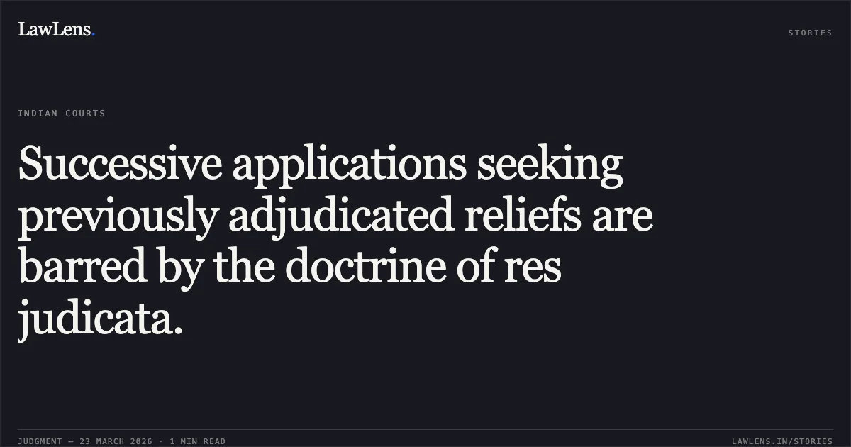 Successive applications seeking previously adjudicated reliefs are barred by the doctrine of res judicata.. N RANJAN KUMAR vs NVS. Central Administrative Tribunal. LawLens