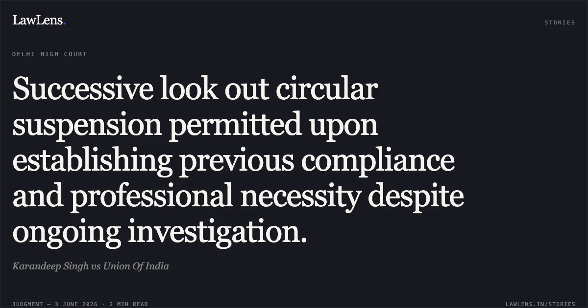 Successive look out circular suspension permitted upon establishing previous compliance and professional necessity despite ongoing investigation.. Karandeep Singh vs Union Of India. Delhi High Court. LawLens