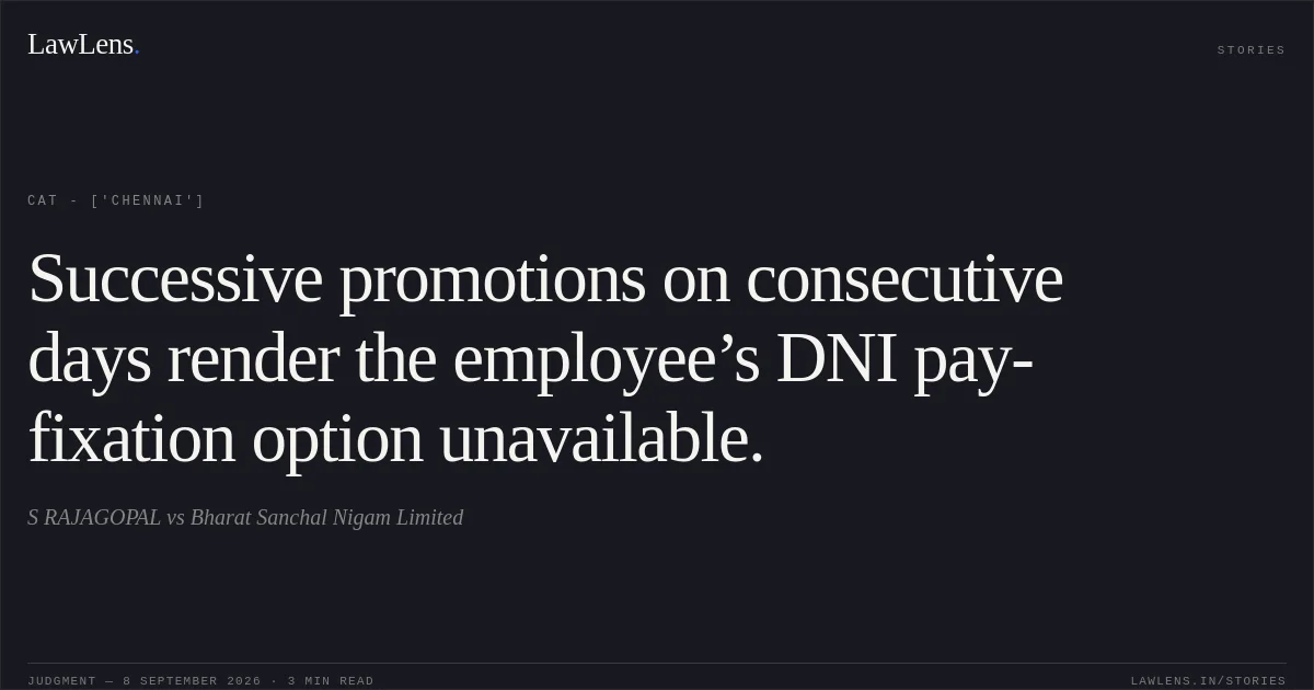 Successive promotions on consecutive days render the employee’s DNI pay-fixation option unavailable.. S RAJAGOPAL vs Bharat Sanchal Nigam Limited. CAT - ['Chennai']. LawLens