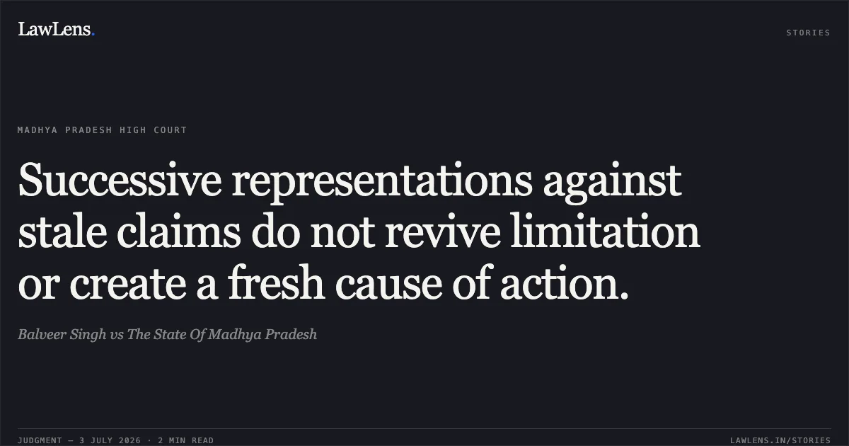 Successive representations against stale claims do not revive limitation or create a fresh cause of action.. Balveer Singh vs The State Of Madhya Pradesh. Madhya Pradesh High Court. LawLens