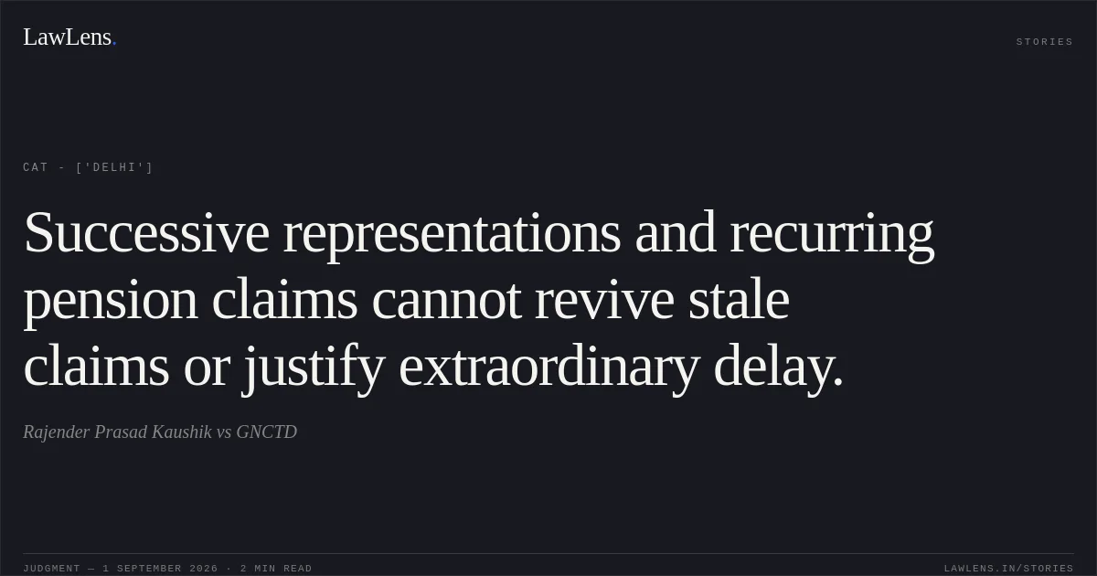 Successive representations and recurring pension claims cannot revive stale claims or justify extraordinary delay.. Rajender Prasad Kaushik vs GNCTD. CAT - ['Delhi']. LawLens